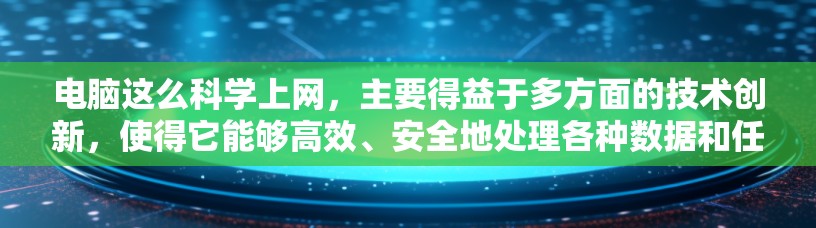 电脑这么科学上网,主要得益于多方面的技术创新,使得它能够高效、安全地处理各种数据和任务。以下是电脑科学上网的几个关键方面 电脑这么科学上网,主要得益于多方面的技术创新,使得它能够高效、安全地处理各种数据和任务。以下是电脑科学上网的几个关键方面