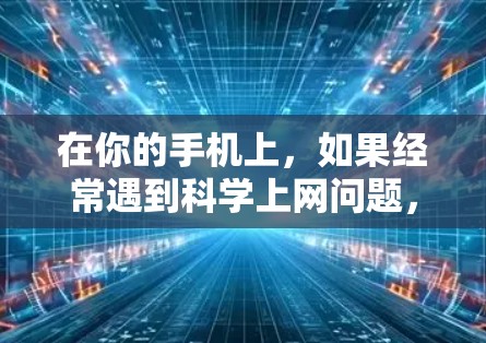 在你的手机上,如果经常遇到科学上网问题,通常是因为搜索框顶部的搜索按钮被点击了,导致导航栏出现在搜索结果中。以下是解决这一问题的步骤 在你的手机上,如果经常遇到科学上网问题,通常是因为搜索框顶部的搜索按钮被点击了,导致导航栏出现在搜索结果中。以下是解决这一问题的步骤