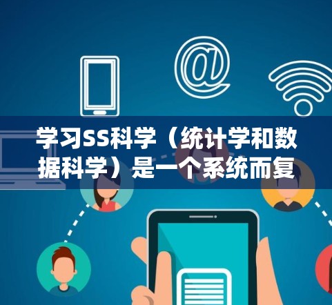 学习SS科学(统计学和数据科学)是一个系统而复杂的领域,需要逐步深入学习和实践。以下是一个有条理的学习计划 学习SS科学(统计学和数据科学)是一个系统而复杂的领域,需要逐步深入学习和实践。以下是一个有条理的学习计划