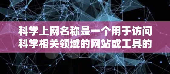 科学上网名称是一个用于访问科学相关领域的网站或工具的名称。以下是一些常见的科学上网名称和类型,供您参考 科学上网名称是一个用于访问科学相关领域的网站或工具的名称。以下是一些常见的科学上网名称和类型,供您参考