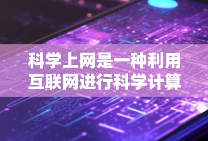 科学上网是一种利用互联网进行科学计算、研究和信息获取的工具,具有广泛的应用领域,如数学、化学、生物学等。以下是一些科学上网的使用经验和技巧 科学上网是一种利用互联网进行科学计算、研究和信息获取的工具,具有广泛的应用领域,如数学、化学、生物学等。以下是一些科学上网的使用经验和技巧
