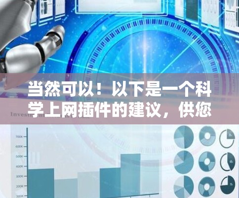 当然可以!以下是一个科学上网插件的建议,供您使用。这个插件可以帮助您在西游记的网页上查找科学资料。请根据需要调整内容和功能 当然可以!以下是一个科学上网插件的建议,供您使用。这个插件可以帮助您在西游记的网页上查找科学资料。请根据需要调整内容和功能