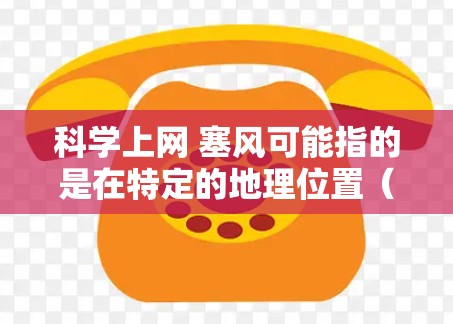 科学上网 塞风可能指的是在特定的地理位置(如塞北地区,或北疆)使用网络进行科学实验或研究。以下是对这一问题的逐步解释和答案 科学上网 塞风可能指的是在特定的地理位置(如塞北地区,或北疆)使用网络进行科学实验或研究。以下是对这一问题的逐步解释和答案