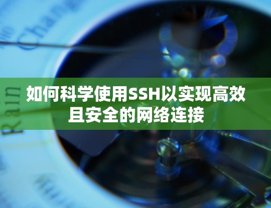 如何科学使用SSH以实现高效且安全的网络连接 如何科学使用SSH以实现高效且安全的网络连接