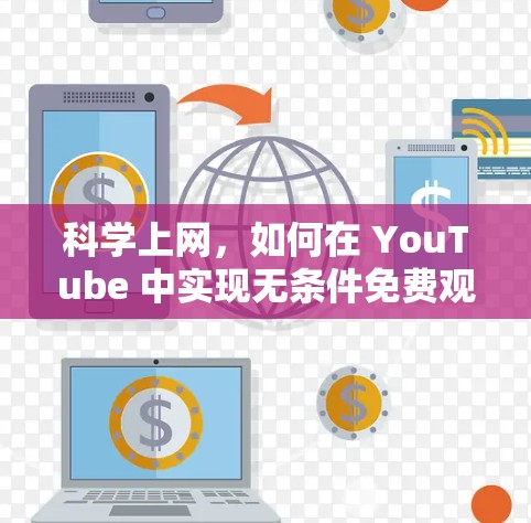 科学上网,如何在 YouTube 中实现无条件免费观看 科学上网,如何在 YouTube 中实现无条件免费观看