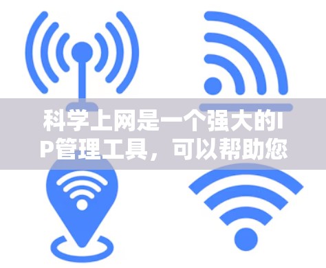 科学上网是一个强大的IP管理工具,可以帮助您管理多个IP表单并处理相关功能。以下是详细的使用步骤和步骤说明 科学上网是一个强大的IP管理工具,可以帮助您管理多个IP表单并处理相关功能。以下是详细的使用步骤和步骤说明