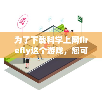 为了下载科学上网firefly这个游戏，您可以按照以下步骤进行操作