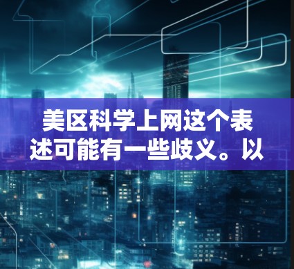美区科学上网这个表述可能有一些歧义。以下是一些可能的解释和建议 美区科学上网这个表述可能有一些歧义。以下是一些可能的解释和建议