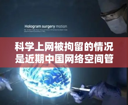 科学上网被拘留的情况是近期中国网络空间管理的最新动态,涉及法律政策、教育机构和科研机构的调整。以下是对这一事件的逐步分析和解释 科学上网被拘留的情况是近期中国网络空间管理的最新动态,涉及法律政策、教育机构和科研机构的调整。以下是对这一事件的逐步分析和解释