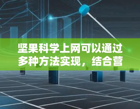 坚果科学上网可以通过多种方法实现,结合营养补充剂和坚果提取物来获取所需的营养成分。以下是详细的步骤和方法 坚果科学上网可以通过多种方法实现,结合营养补充剂和坚果提取物来获取所需的营养成分。以下是详细的步骤和方法