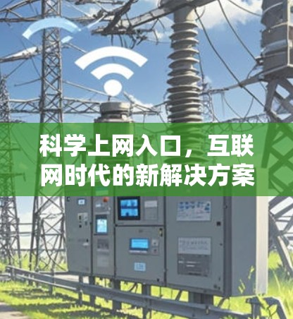 科学上网入口,互联网时代的新解决方案 科学上网入口,互联网时代的新解决方案