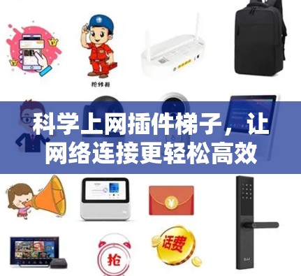 科学上网插件梯子,让网络连接更轻松高效 科学上网插件梯子,让网络连接更轻松高效