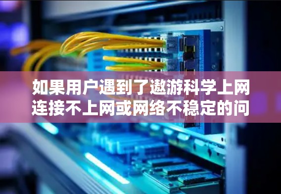 如果用户遇到了遨游科学上网连接不上网或网络不稳定的问题,建议以下步骤解决问题 如果用户遇到了遨游科学上网连接不上网或网络不稳定的问题,建议以下步骤解决问题