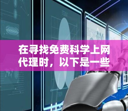 在寻找免费科学上网代理时,以下是一些推荐的工具,它们可以帮助您进行在线实验、数据分析和学术研究,同时保持安全和可靠 在寻找免费科学上网代理时,以下是一些推荐的工具,它们可以帮助您进行在线实验、数据分析和学术研究,同时保持安全和可靠