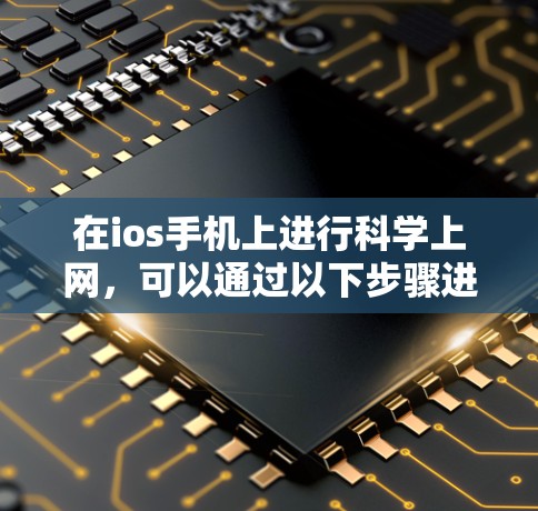 在ios手机上进行科学上网,可以通过以下步骤进行操作 在ios手机上进行科学上网,可以通过以下步骤进行操作