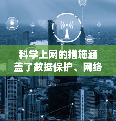 科学上网的措施涵盖了数据保护、网络安全、科学计算和资源管理等多个方面。以下是一个系统化的总结,帮助你理解和实施这些措施 科学上网的措施涵盖了数据保护、网络安全、科学计算和资源管理等多个方面。以下是一个系统化的总结,帮助你理解和实施这些措施