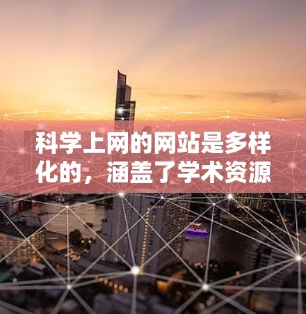 科学上网的网站是多样化的,涵盖了学术资源、教育平台、互动论坛、数据库、新闻网站和学习平台,以及一些研究机构的资源。以下是一些主要的网站类别和推荐资源 科学上网的网站是多样化的,涵盖了学术资源、教育平台、互动论坛、数据库、新闻网站和学习平台,以及一些研究机构的资源。以下是一些主要的网站类别和推荐资源