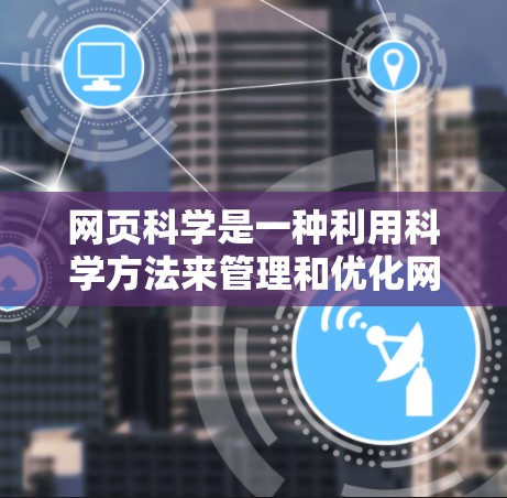 网页科学是一种利用科学方法来管理和优化网页的技术领域,旨在通过数据收集、分析和优化来提升用户体验和效率。以下是逐步的指南和建议 网页科学是一种利用科学方法来管理和优化网页的技术领域,旨在通过数据收集、分析和优化来提升用户体验和效率。以下是逐步的指南和建议