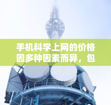 手机科学上网的价格因多种因素而异,包括运营商、套餐类型、功能需求和地区的消费水平。以下是一些主要的因素和可能的价格情况 手机科学上网的价格因多种因素而异,包括运营商、套餐类型、功能需求和地区的消费水平。以下是一些主要的因素和可能的价格情况