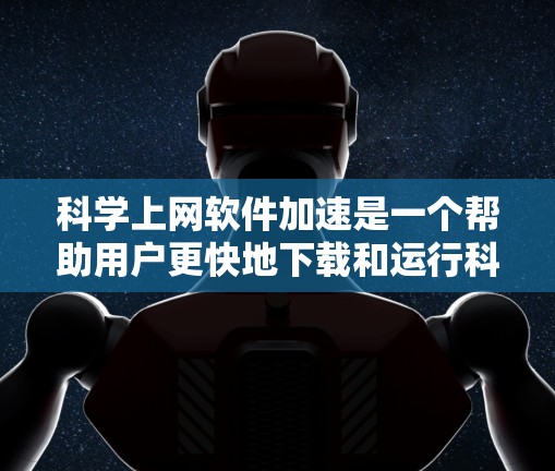 科学上网软件加速是一个帮助用户更快地下载和运行科学软件的工具,特别是那些需要处理数学公式、图表等复杂资源的软件。以下是使用科学上网软件加速下载的步骤和技巧 科学上网软件加速是一个帮助用户更快地下载和运行科学软件的工具,特别是那些需要处理数学公式、图表等复杂资源的软件。以下是使用科学上网软件加速下载的步骤和技巧
