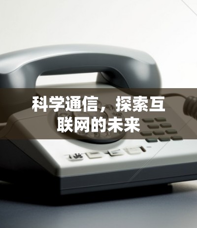 科学通信,探索互联网的未来 科学通信,探索互联网的未来