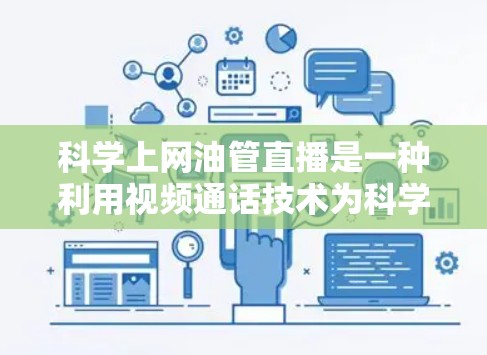 科学上网油管直播是一种利用视频通话技术为科学家和研究人员提供开放交流平台的网络服务。虽然其初衷是为了促进科学研究,但它也面临诸多挑战和挑战。以下是总结 科学上网油管直播是一种利用视频通话技术为科学家和研究人员提供开放交流平台的网络服务。虽然其初衷是为了促进科学研究,但它也面临诸多挑战和挑战。以下是总结