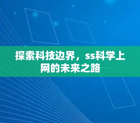 探索科技边界,ss科学上网的未来之路 探索科技边界,ss科学上网的未来之路