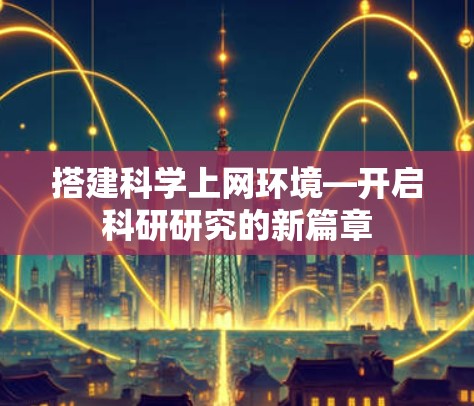 搭建科学上网环境—开启科研研究的新篇章 搭建科学上网环境—开启科研研究的新篇章