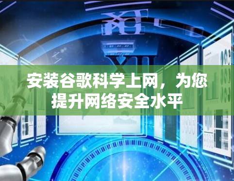 安装谷歌科学上网,为您提升网络安全水平 安装谷歌科学上网,为您提升网络安全水平