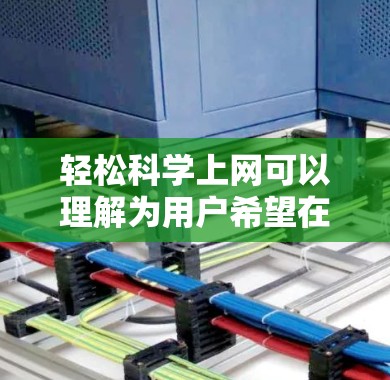 轻松科学上网可以理解为用户希望在科学领域获取信息或进行学习时,能够轻松、便捷地进行,可能是指在科学相关的网站或平台进行在线学习和研究。以下是一些可能适合用户的需求和建议 轻松科学上网可以理解为用户希望在科学领域获取信息或进行学习时,能够轻松、便捷地进行,可能是指在科学相关的网站或平台进行在线学习和研究。以下是一些可能适合用户的需求和建议