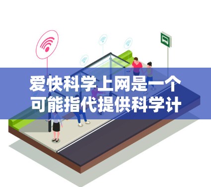 爱快科学上网是一个可能指代提供科学计算、数据分析或在线教育等科技网站的平台。它可能用于科学实验、数据分析或在线学习。然而,该词的含义和使用可能因地区和平台而异。以下是对该词的详细分析 爱快科学上网是一个可能指代提供科学计算、数据分析或在线教育等科技网站的平台。它可能用于科学实验、数据分析或在线学习。然而,该词的含义和使用可能因地区和平台而异。以下是对该词的详细分析