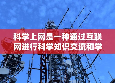 科学上网是一种通过互联网进行科学知识交流和学习的活动,涉及多个步骤和工具的综合运用。以下是对科学上网的详细步骤和建议 科学上网是一种通过互联网进行科学知识交流和学习的活动,涉及多个步骤和工具的综合运用。以下是对科学上网的详细步骤和建议