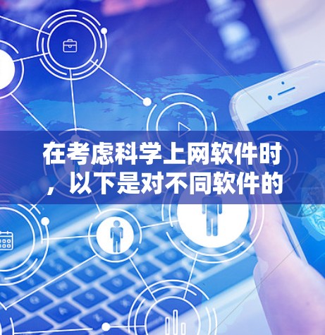 在考虑科学上网软件时,以下是对不同软件的详细比较和推荐,以帮助你做出最佳选择 在考虑科学上网软件时,以下是对不同软件的详细比较和推荐,以帮助你做出最佳选择