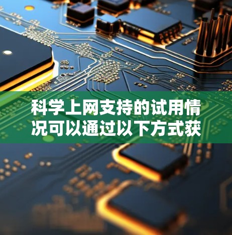 科学上网支持的试用情况可以通过以下方式获取详细信息 科学上网支持的试用情况可以通过以下方式获取详细信息