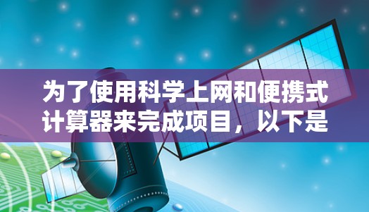 为了使用科学上网和便携式计算器来完成项目,以下是一步步的指导 为了使用科学上网和便携式计算器来完成项目,以下是一步步的指导