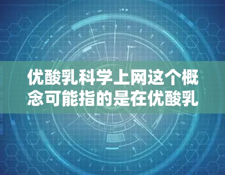 优酸乳科学上网这个概念可能指的是在优酸乳行业利用网络技术进行科学管理和优化,以提升生产效率和产品质量。以下是对这一概念的详细分析 优酸乳科学上网这个概念可能指的是在优酸乳行业利用网络技术进行科学管理和优化,以提升生产效率和产品质量。以下是对这一概念的详细分析