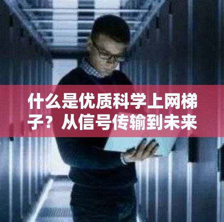 什么是优质科学上网梯子?从信号传输到未来未来网 什么是优质科学上网梯子?从信号传输到未来未来网