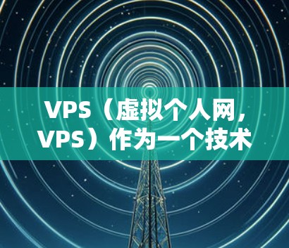 VPS(虚拟个人网,VPS)作为一个技术术语,通常指的是在物理空间中共享网络资源,广泛应用于个人、企业或科学研究中。在科学领域,VPS可能被用于以下几种应用场景 VPS(虚拟个人网,VPS)作为一个技术术语,通常指的是在物理空间中共享网络资源,广泛应用于个人、企业或科学研究中。在科学领域,VPS可能被用于以下几种应用场景