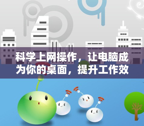 科学上网操作,让电脑成为你的桌面,提升工作效率 科学上网操作,让电脑成为你的桌面,提升工作效率