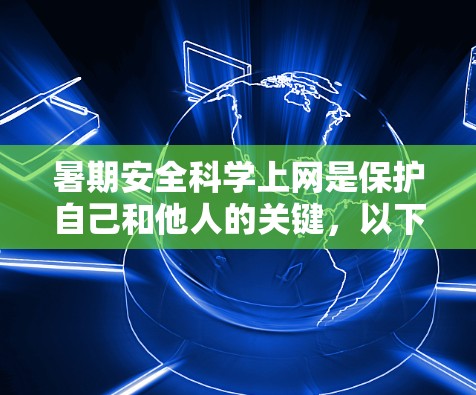 暑期安全科学上网是保护自己和他人的关键,以下是详细的指南 暑期安全科学上网是保护自己和他人的关键,以下是详细的指南