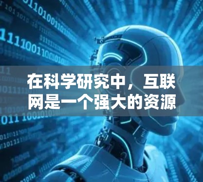在科学研究中,互联网是一个强大的资源,提供了丰富的信息和工具。以下是一些在科学上网中可能有用的建议和资源 在科学研究中,互联网是一个强大的资源,提供了丰富的信息和工具。以下是一些在科学上网中可能有用的建议和资源