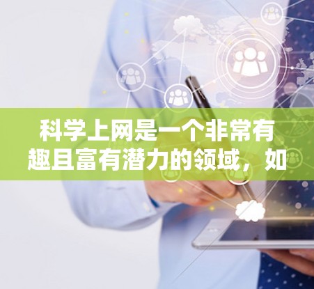 科学上网是一个非常有趣且富有潜力的领域，如果你对科学感兴趣，或者想获取更多关于科学的知识，以下是一些关于如何自由地浏览科学上网的建议