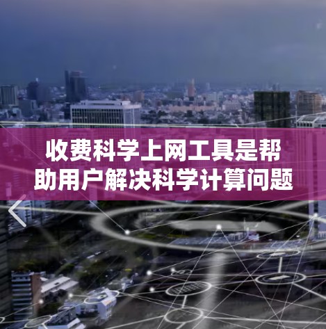 收费科学上网工具是帮助用户解决科学计算问题的在线服务,通常以订阅或购买方式进行收费。这些工具的功能多样,涵盖从基础计算到高级数据分析的各个方面。以下是对这些工具的详细分析 收费科学上网工具是帮助用户解决科学计算问题的在线服务,通常以订阅或购买方式进行收费。这些工具的功能多样,涵盖从基础计算到高级数据分析的各个方面。以下是对这些工具的详细分析