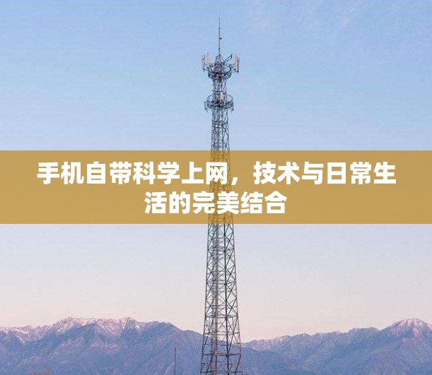手机自带科学上网,技术与日常生活的完美结合 手机自带科学上网,技术与日常生活的完美结合