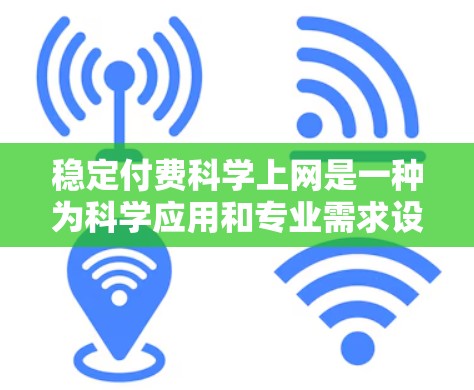 稳定付费科学上网是一种为科学应用和专业需求设计的网络服务,旨在提供可靠、高性能和持久的网络连接。以下是关于该主题的详细分析 稳定付费科学上网是一种为科学应用和专业需求设计的网络服务,旨在提供可靠、高性能和持久的网络连接。以下是关于该主题的详细分析