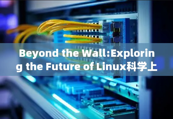 Beyond the Wall:Exploring the Future of Linux科学上网 Beyond the Wall:Exploring the Future of Linux科学上网