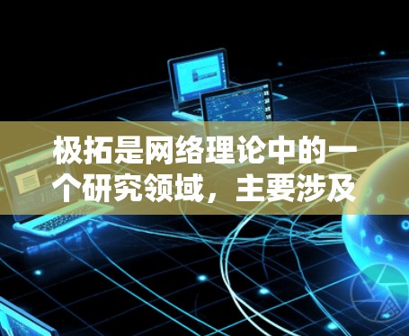 极拓是网络理论中的一个研究领域,主要涉及网络流和极值网络流理论。以下是对极拓的详细解释 极拓是网络理论中的一个研究领域,主要涉及网络流和极值网络流理论。以下是对极拓的详细解释
