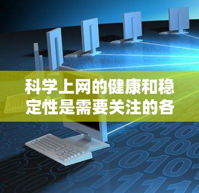 科学上网的健康和稳定性是需要关注的各个方面,以下是一些关键点,帮助你识别和解决问题 科学上网的健康和稳定性是需要关注的各个方面,以下是一些关键点,帮助你识别和解决问题