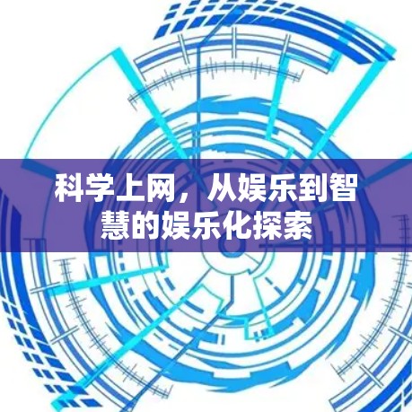 科学上网,从娱乐到智慧的娱乐化探索 科学上网,从娱乐到智慧的娱乐化探索