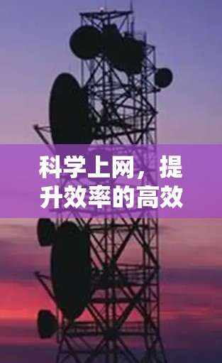 科学上网,提升效率的高效工具指南 科学上网,提升效率的高效工具指南
